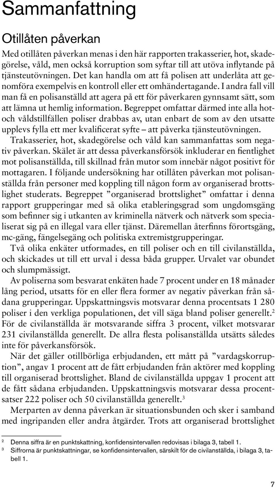 I andra fall vill man få en polisanställd att agera på ett för påverkaren gynnsamt sätt, som att lämna ut hemlig information.