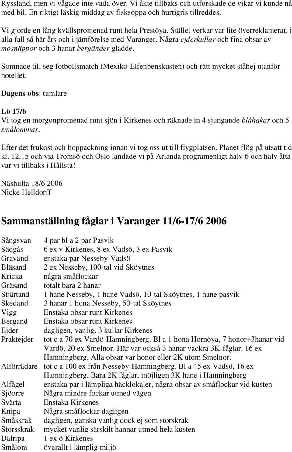 Några ejderkullar och fina obsar av mosnäppor och 3 hanar bergänder gladde. Somnade till seg fotbollsmatch (Mexiko-Elfenbenskusten) och rätt mycket ståhej utanför hotellet.