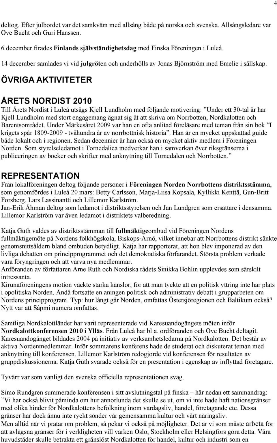 ÖVRIGA AKTIVITETER ÅRETS NORDIST 2010 Till Årets Nordist i Luleå utsågs Kjell Lundholm med följande motivering: Under ett 30-tal år har Kjell Lundholm med stort engagemang ägnat sig åt att skriva om