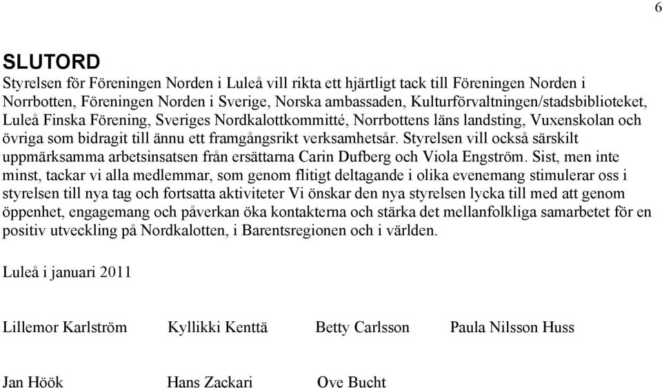 Styrelsen vill också särskilt uppmärksamma arbetsinsatsen från ersättarna Carin Dufberg och Viola Engström.