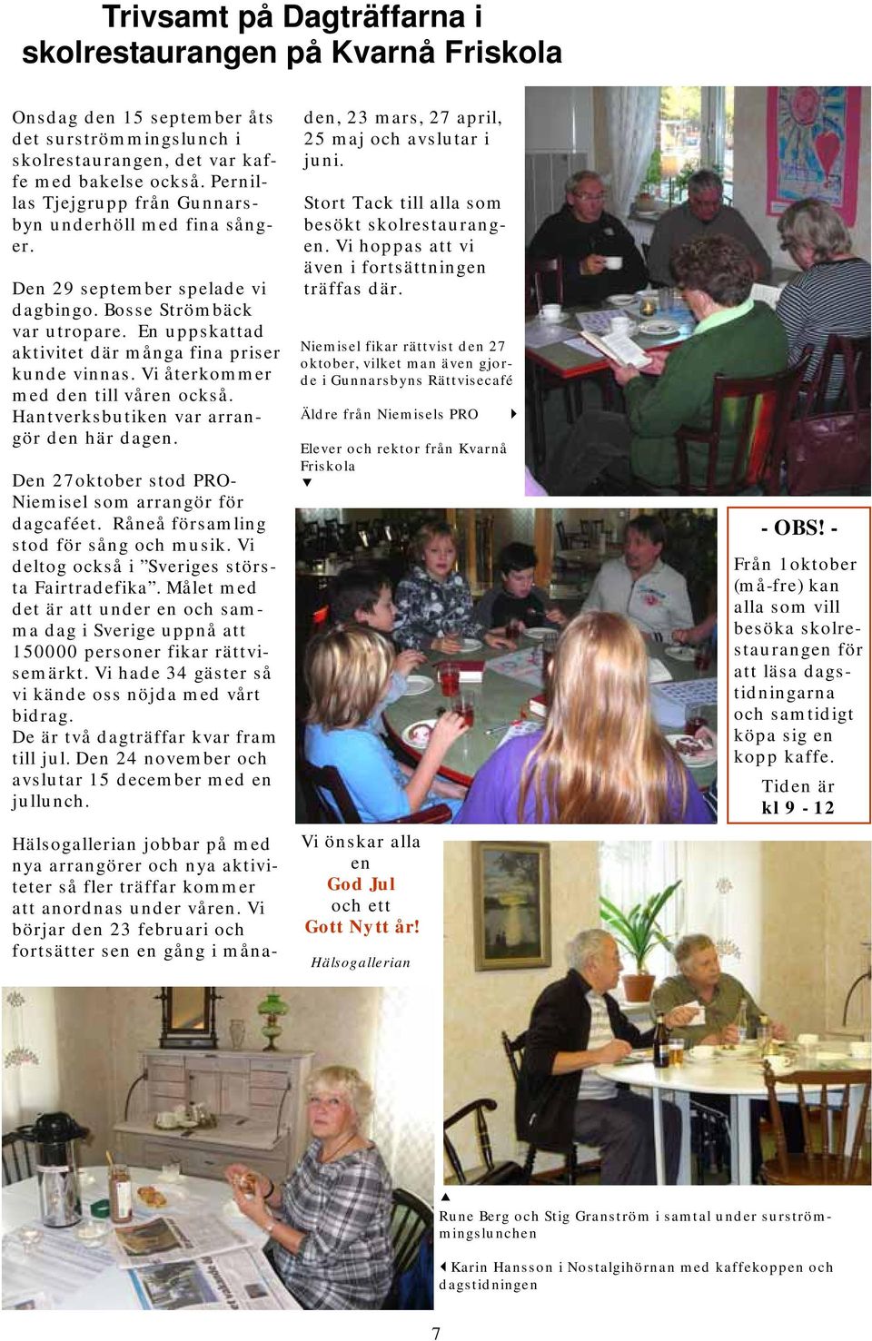 Vi återkommer med den till våren också. Hantverksbutiken var arrangör den här dagen. Den 27oktober stod PRO- Niemisel som arrangör för dagcaféet. Råneå församling stod för sång och musik.