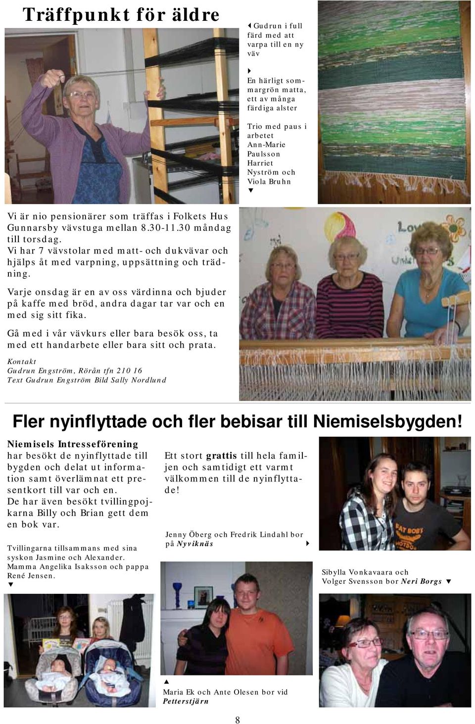 Vi har 7 vävstolar med matt- och dukvävar och hjälps åt med varpning, uppsättning och trädning.