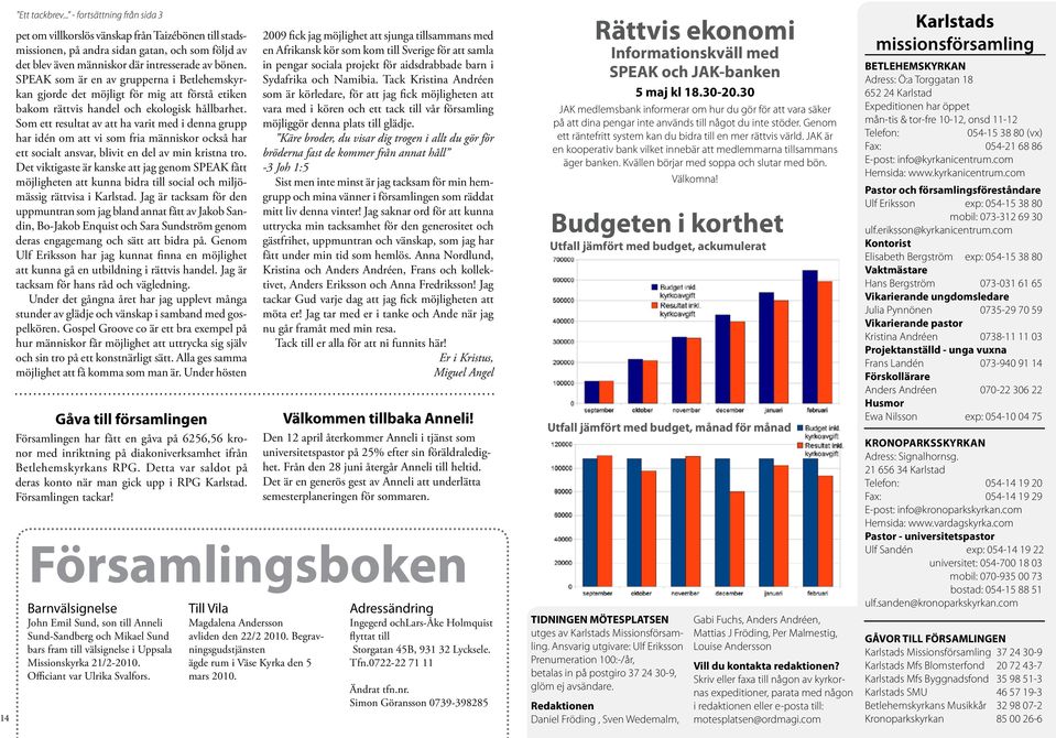 Som ett resultat av att ha varit med i denna grupp har idén om att vi som fria människor också har ett socialt ansvar, blivit en del av min kristna tro.