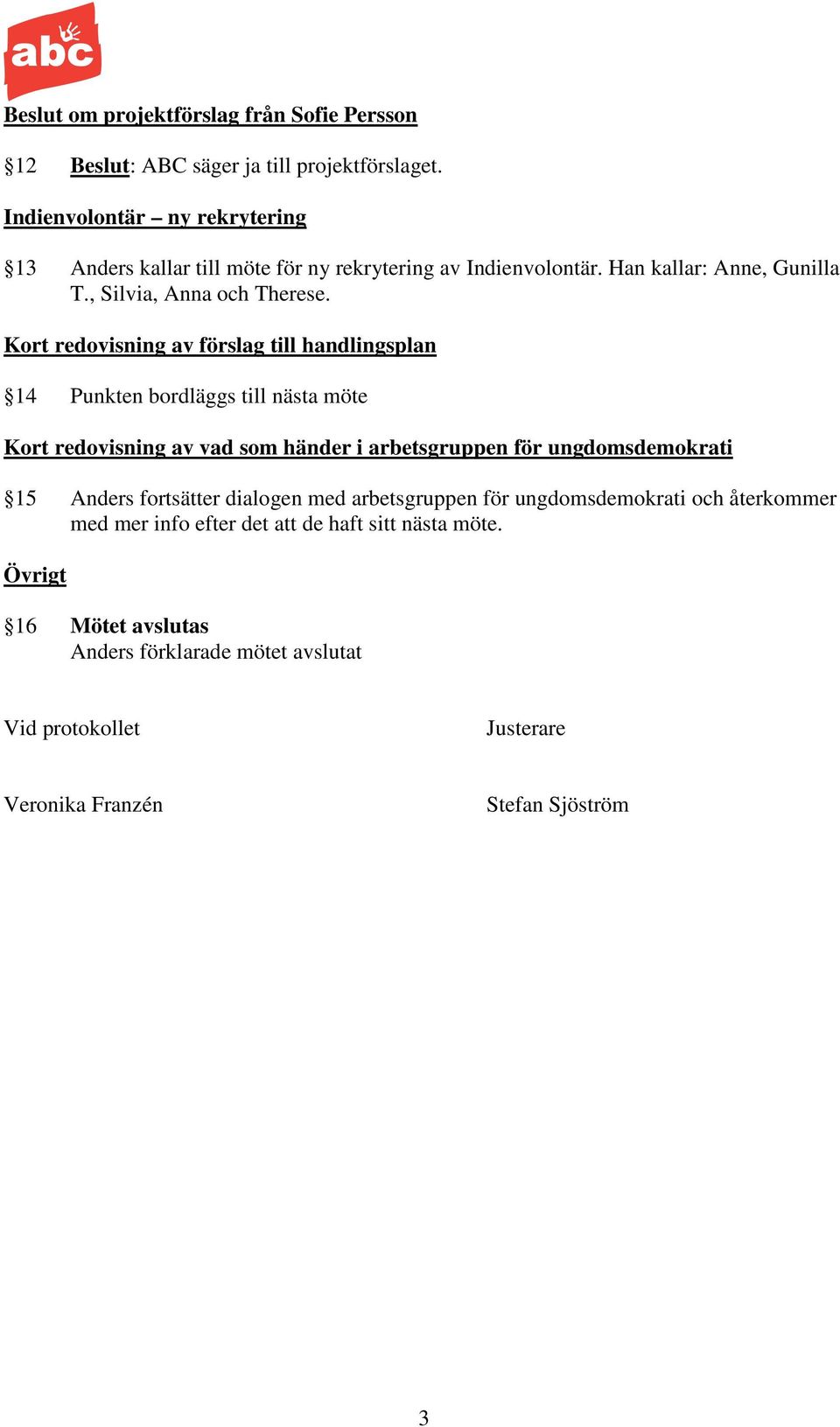 Kort redovisning av förslag till handlingsplan 14 Punkten bordläggs till nästa möte Kort redovisning av vad som händer i arbetsgruppen för ungdomsdemokrati 15