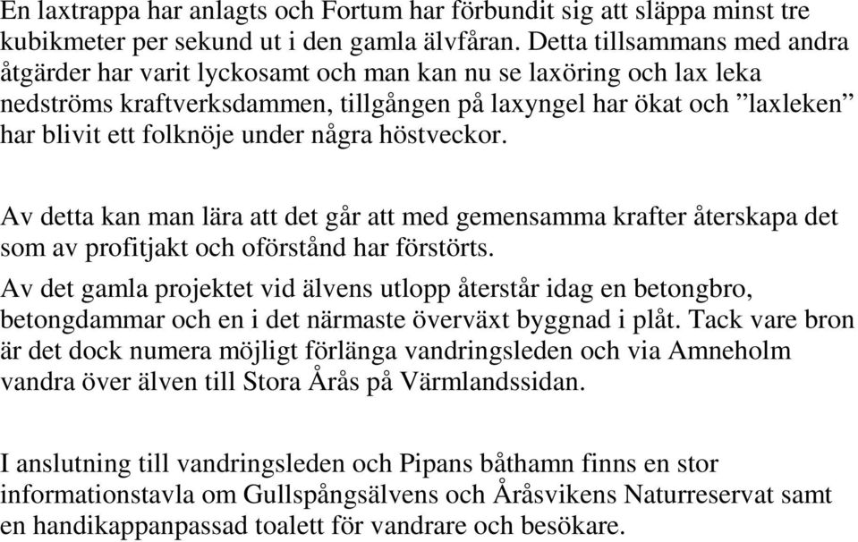 några höstveckor. Av detta kan man lära att det går att med gemensamma krafter återskapa det som av profitjakt och oförstånd har förstörts.