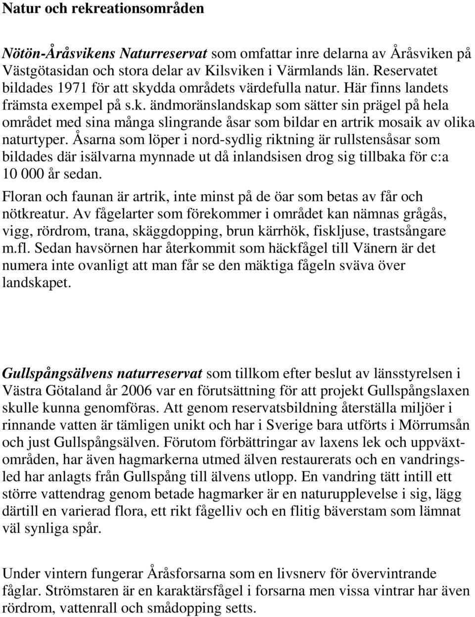 Åsarna som löper i nord-sydlig riktning är rullstensåsar som bildades där isälvarna mynnade ut då inlandsisen drog sig tillbaka för c:a 10 000 år sedan.