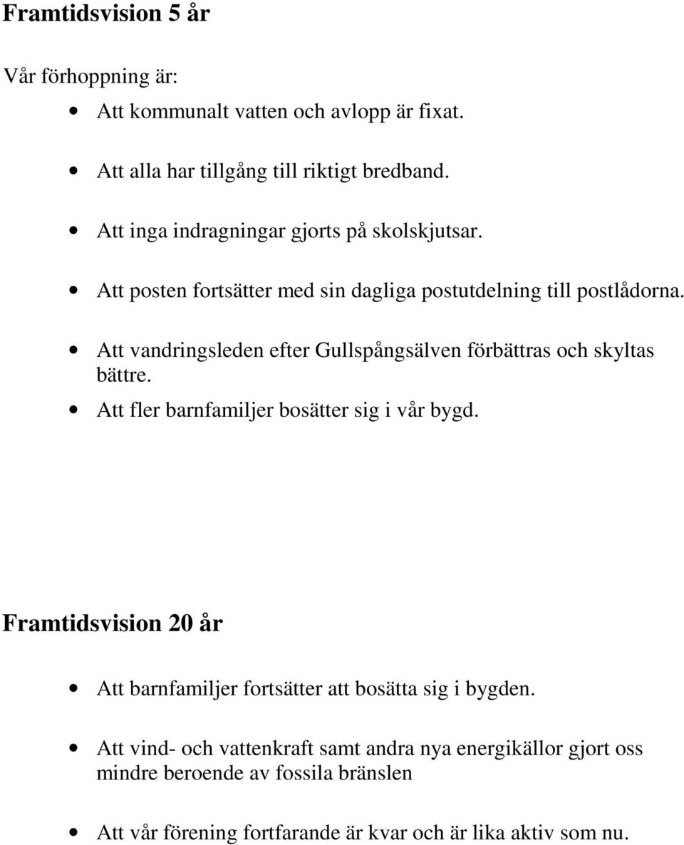 Att vandringsleden efter Gullspångsälven förbättras och skyltas bättre. Att fler barnfamiljer bosätter sig i vår bygd.