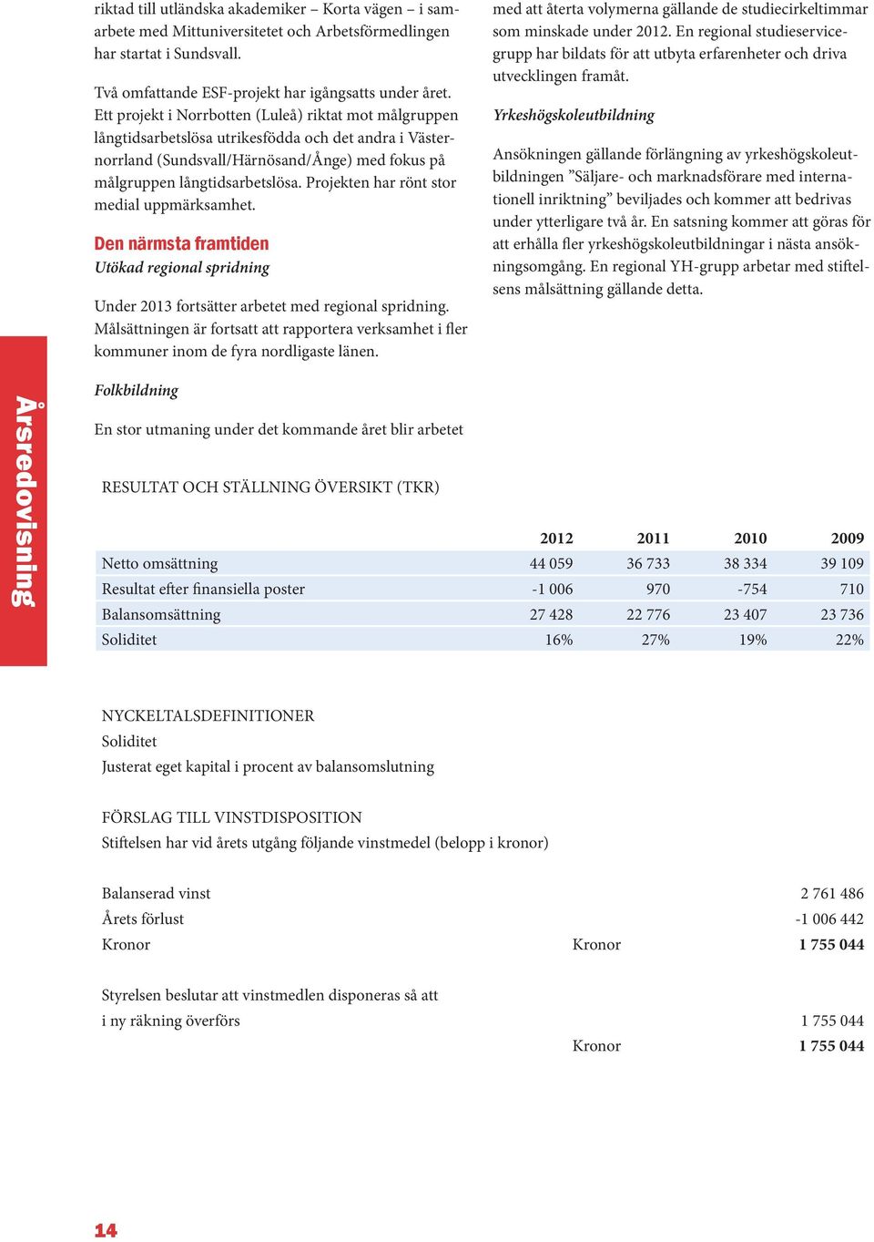 Projekten har rönt stor medial uppmärksamhet. Den närmsta framtiden Utökad regional spridning Under 2013 fortsätter arbetet med regional spridning.