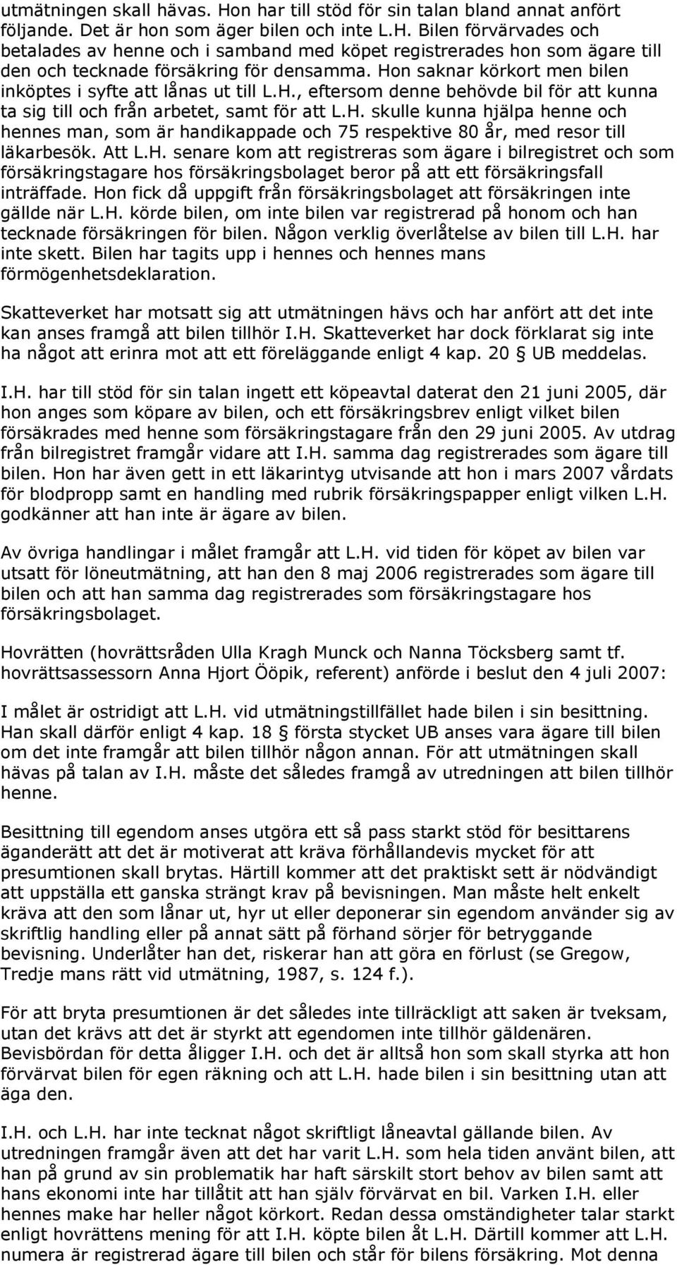 Att L.H. senare kom att registreras som ägare i bilregistret och som försäkringstagare hos försäkringsbolaget beror på att ett försäkringsfall inträffade.