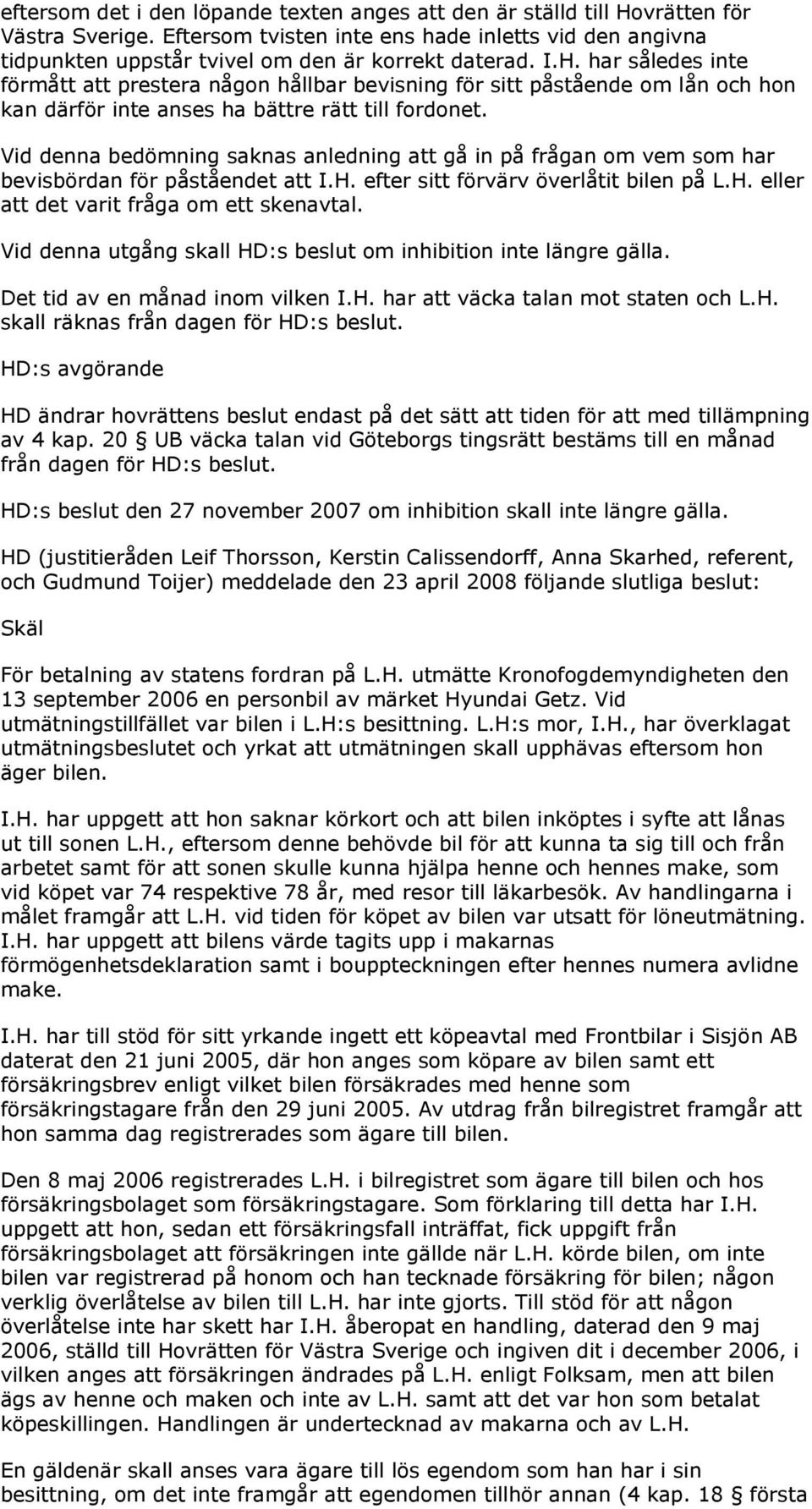 Vid denna bedömning saknas anledning att gå in på frågan om vem som har bevisbördan för påståendet att I.H. efter sitt förvärv överlåtit bilen på L.H. eller att det varit fråga om ett skenavtal.