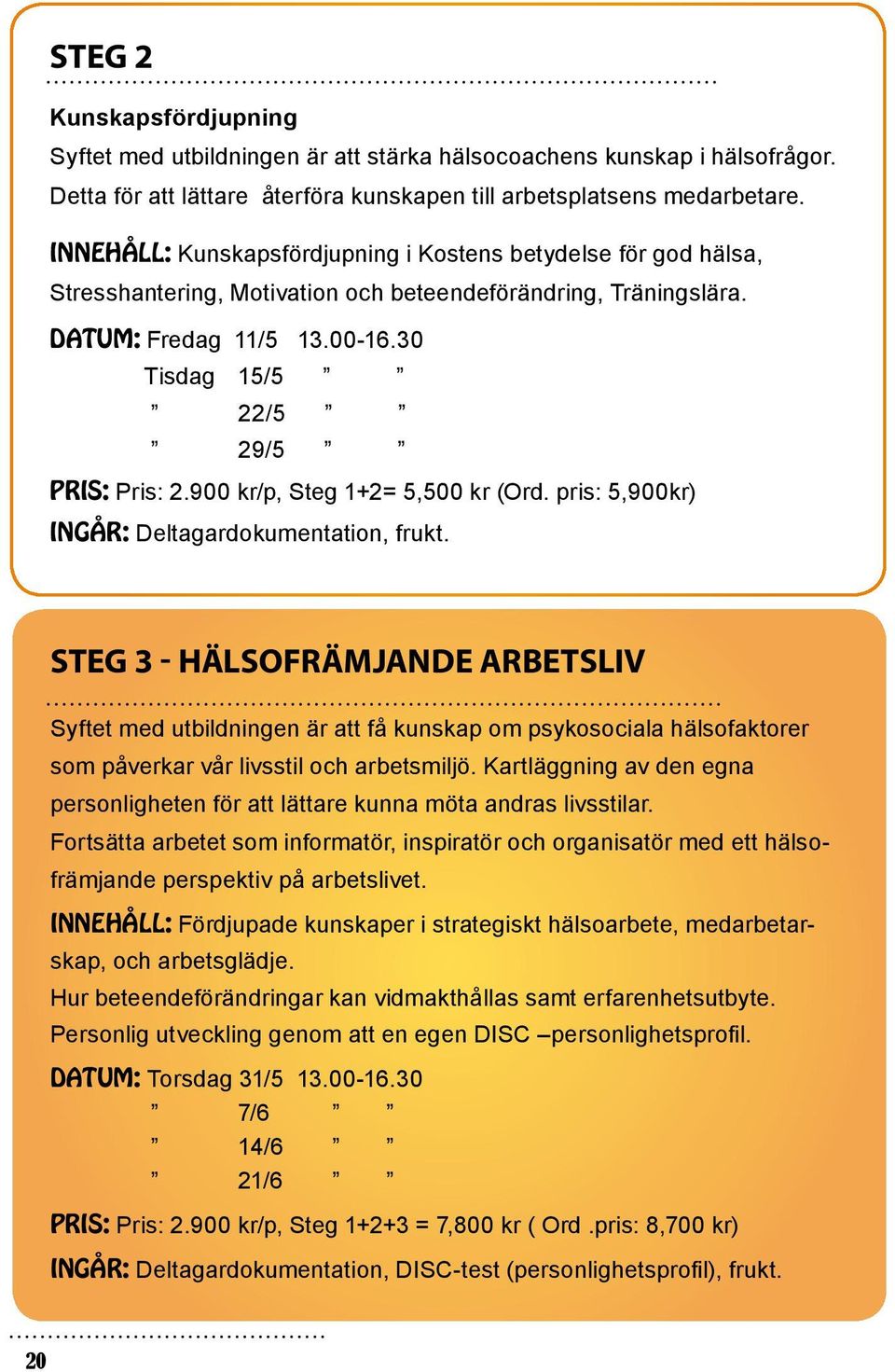 900 kr/p, Steg 1+2= 5,500 kr (Ord. pris: 5,900kr) Ingår: Deltagardokumentation, frukt.