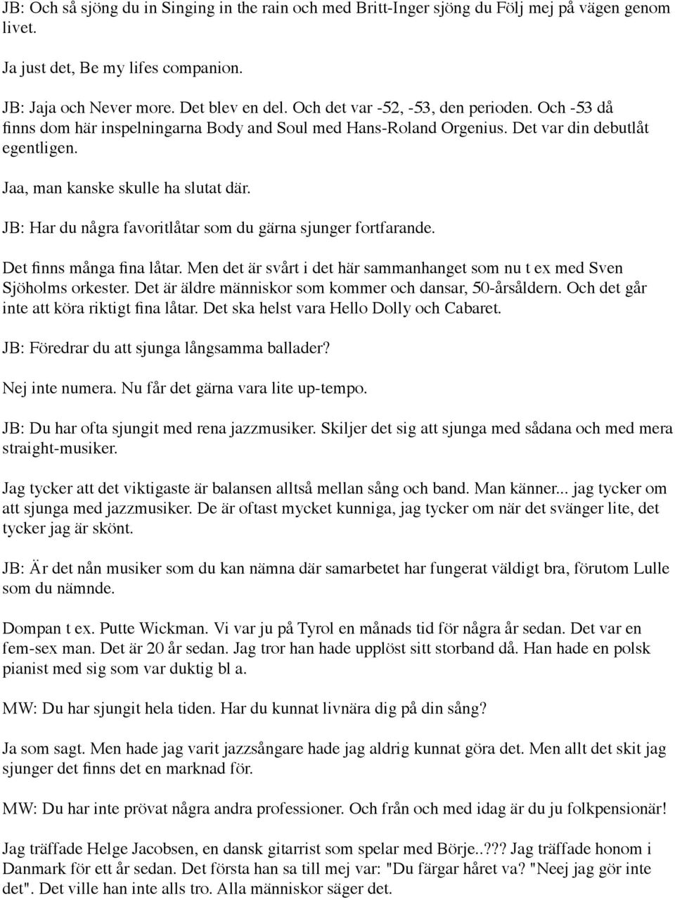 JB: Har du några favoritlåtar som du gärna sjunger fortfarande. Det finns många fina låtar. Men det är svårt i det här sammanhanget som nu t ex med Sven Sjöholms orkester.