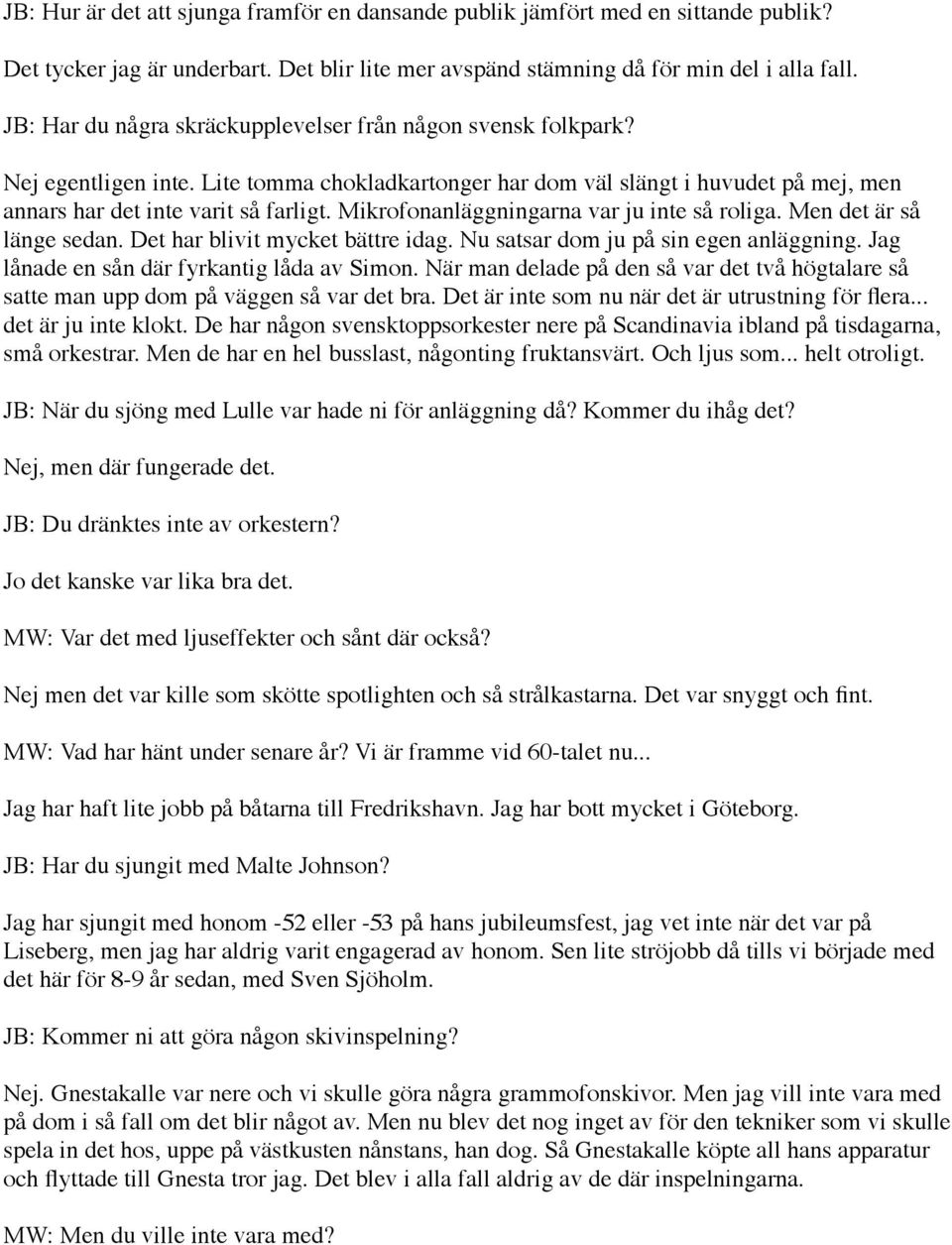 Mikrofonanläggningarna var ju inte så roliga. Men det är så länge sedan. Det har blivit mycket bättre idag. Nu satsar dom ju på sin egen anläggning. Jag lånade en sån där fyrkantig låda av Simon.