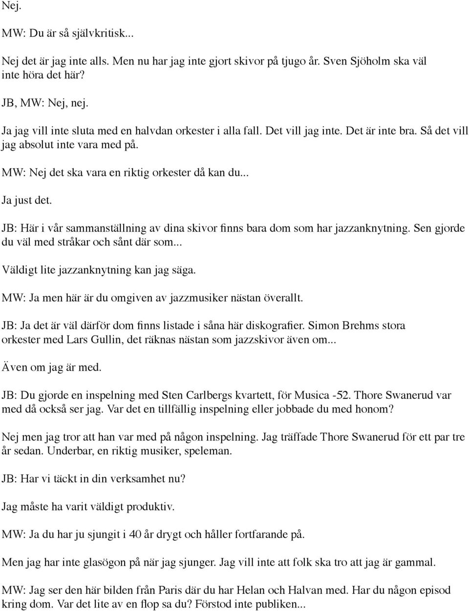 .. Ja just det. JB: Här i vår sammanställning av dina skivor finns bara dom som har jazzanknytning. Sen gjorde du väl med stråkar och sånt där som... Väldigt lite jazzanknytning kan jag säga.