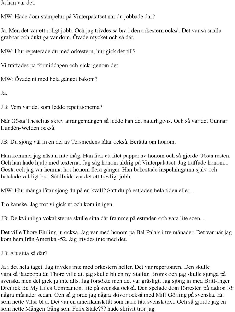 MW: Övade ni med hela gänget bakom? Ja. JB: Vem var det som ledde repetitionerna? När Gösta Theselius skrev arrangemangen så ledde han det naturligtvis. Och så var det Gunnar Lundén-Welden också.