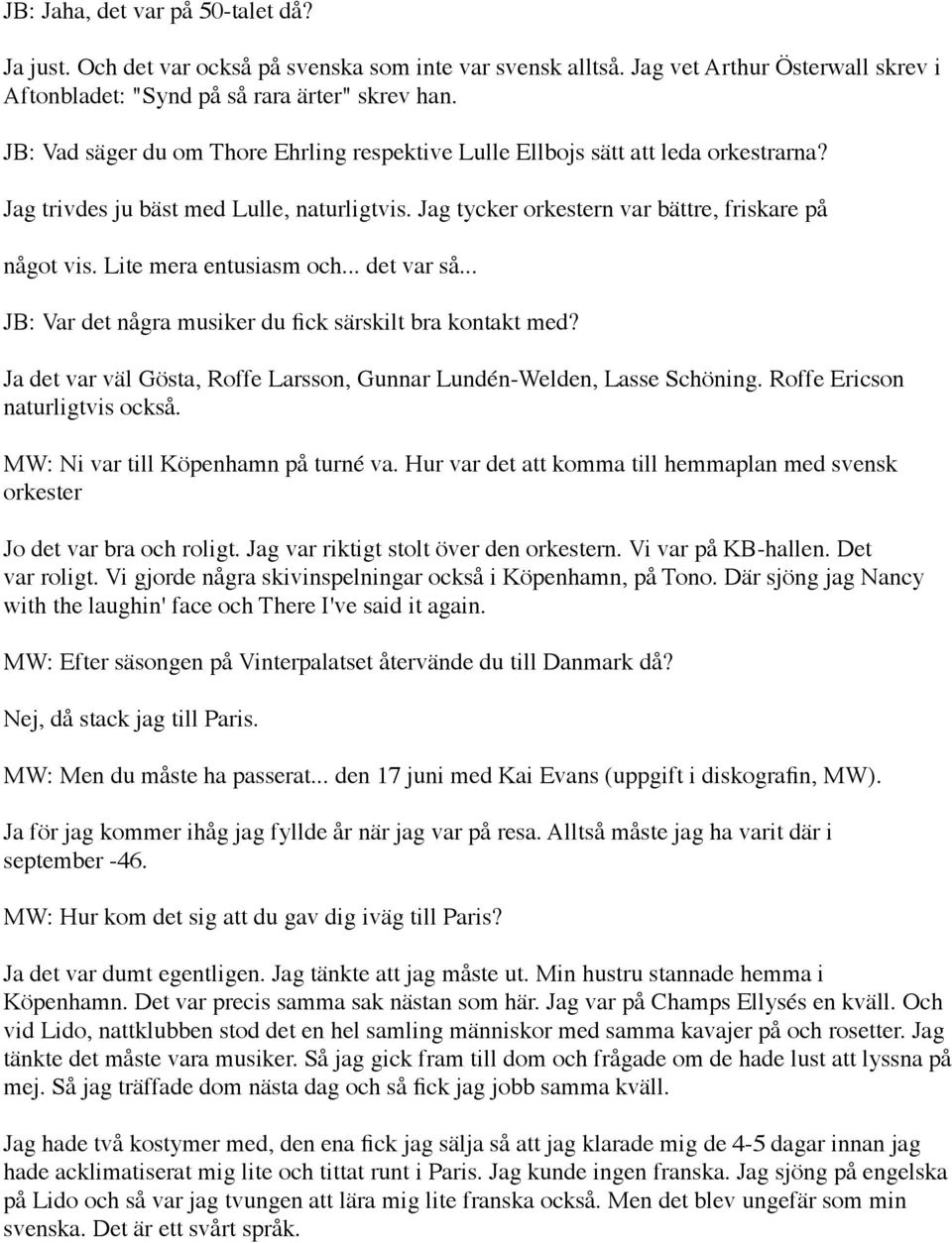 Lite mera entusiasm och... det var så... JB: Var det några musiker du fick särskilt bra kontakt med? Ja det var väl Gösta, Roffe Larsson, Gunnar Lundén-Welden, Lasse Schöning.