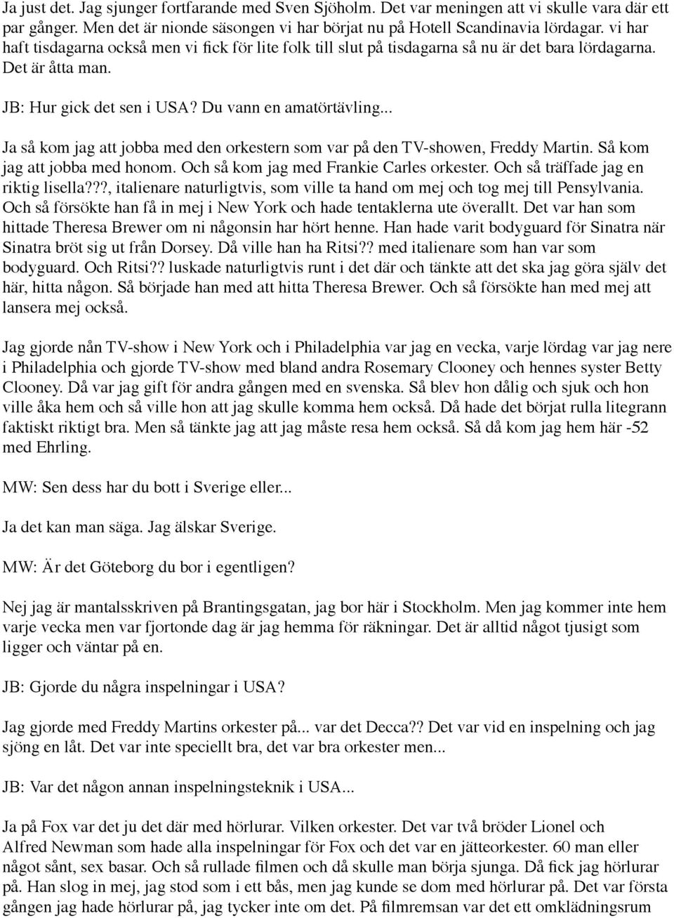 .. Ja så kom jag att jobba med den orkestern som var på den TV-showen, Freddy Martin. Så kom jag att jobba med honom. Och så kom jag med Frankie Carles orkester. Och så träffade jag en riktig lisella?