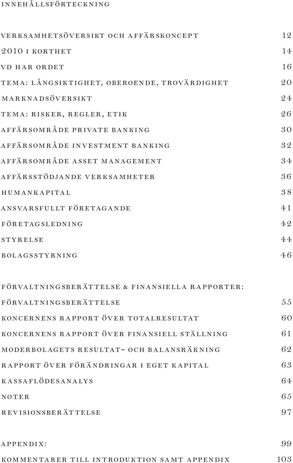 STYRELSE 44 BOLAGSSTYRNING 46 FÖRVALTNINGSBERÄTTELSE & finansiella rapporter: FÖRVALTNINGSBERÄTTELSE 55 KONCERNENS RAPPORT ÖVER TOTALRESULTAT 60 KONCERNENS RAPPORT ÖVER FINANSIELL STÄLLNING 61