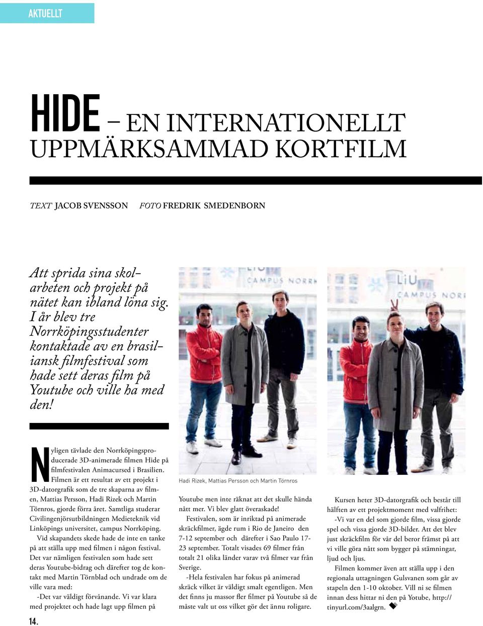 Nyligen tävlade den Norrköpingsproducerade 3D-animerade filmen Hide på filmfestivalen Animacursed i Brasilien.