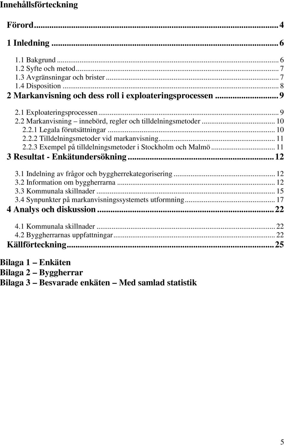 .. 11 2.2.3 Exempel på tilldelningsmetoder i Stockholm och Malmö... 11 3 Resultat - Enkätundersökning... 12 3.1 Indelning av frågor och byggherrekategorisering... 12 3.2 Information om byggherrarna.