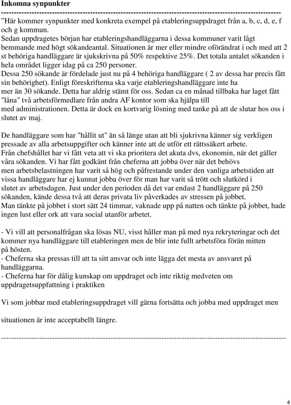 Situationen är mer eller mindre oförändrat i och med att 2 st behöriga handläggare är sjukskrivna på 50% respektive 25%. Det totala antalet sökanden i hela området ligger idag på ca 250 personer.