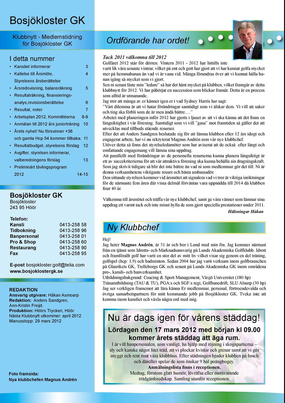 11 Resultatbudget, styrelsens förslag 12 Avgifter, styrelsen informerar, valberedningens förslag 13 Preliminärt tävlingsprogram 2012 14-15 Bosjökloster GK Bosjökloster 243 95 Höör Telefon: Kansli