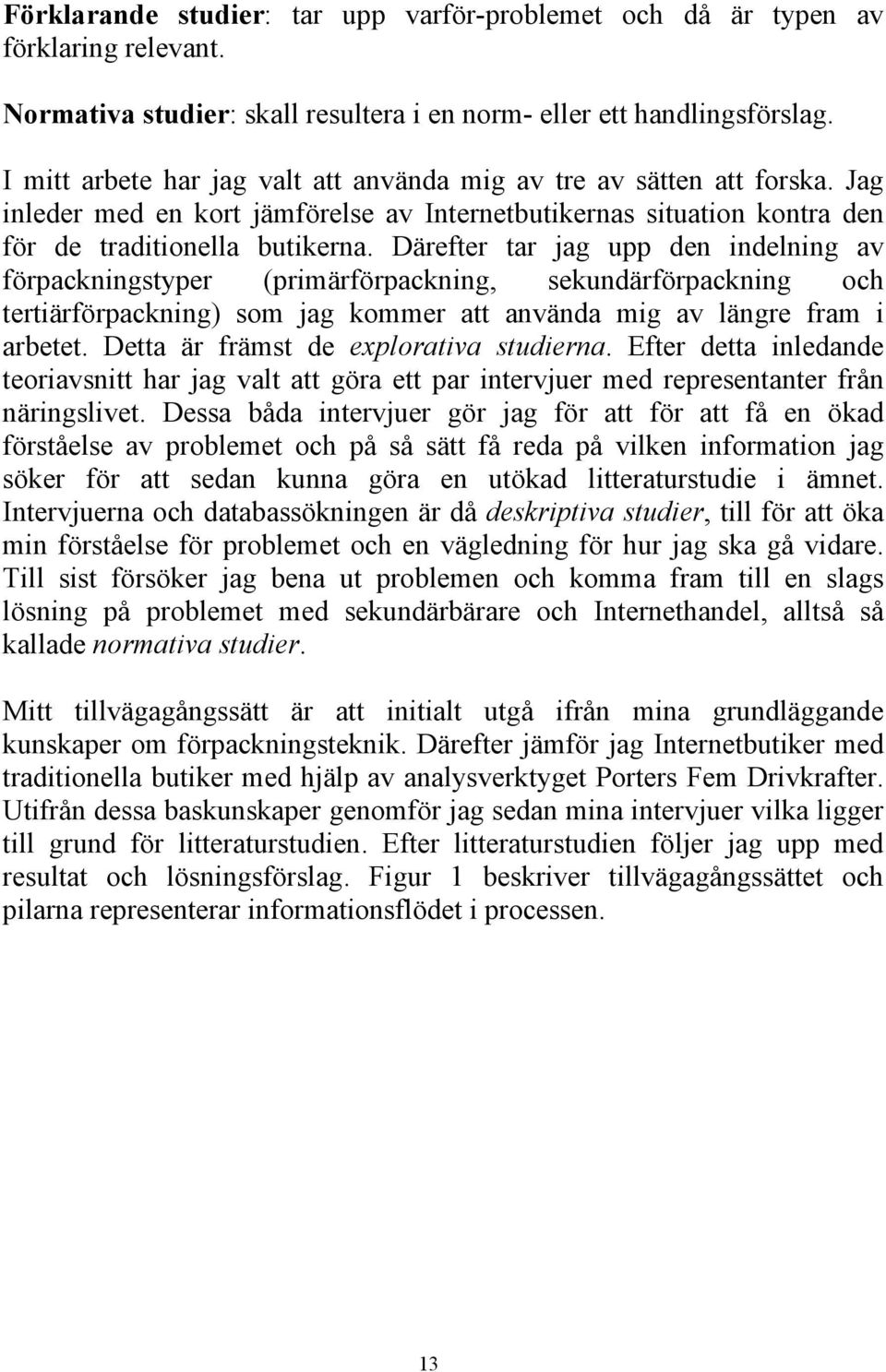 Därefter tar jag upp den indelning av förpackningstyper (primärförpackning, sekundärförpackning och tertiärförpackning) som jag kommer att använda mig av längre fram i arbetet.