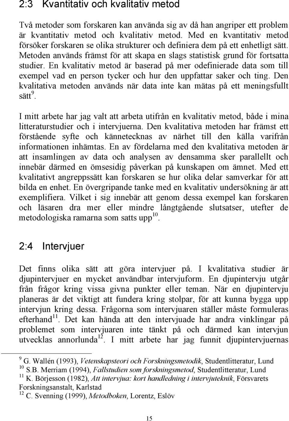 En kvalitativ metod är baserad på mer odefinierade data som till exempel vad en person tycker och hur den uppfattar saker och ting.