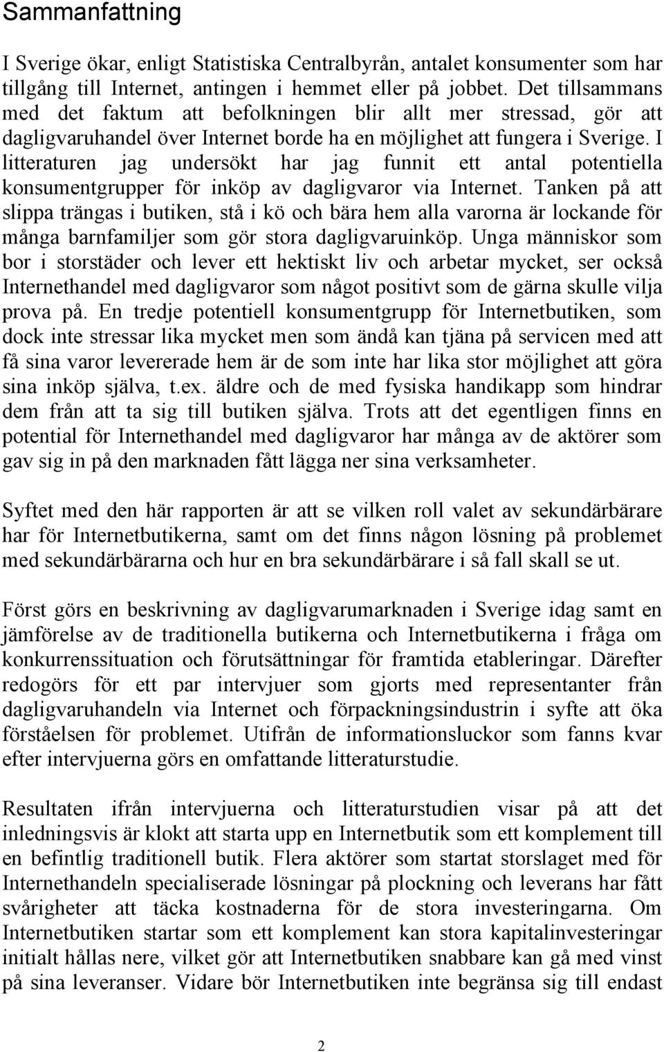 I litteraturen jag undersökt har jag funnit ett antal potentiella konsumentgrupper för inköp av dagligvaror via Internet.