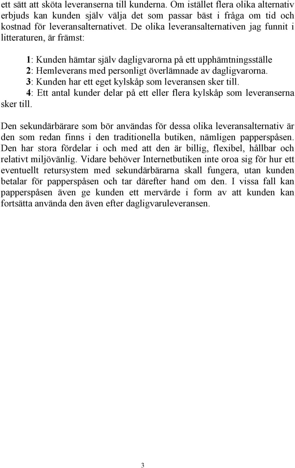 3: Kunden har ett eget kylskåp som leveransen sker till. 4: Ett antal kunder delar på ett eller flera kylskåp som leveranserna sker till.