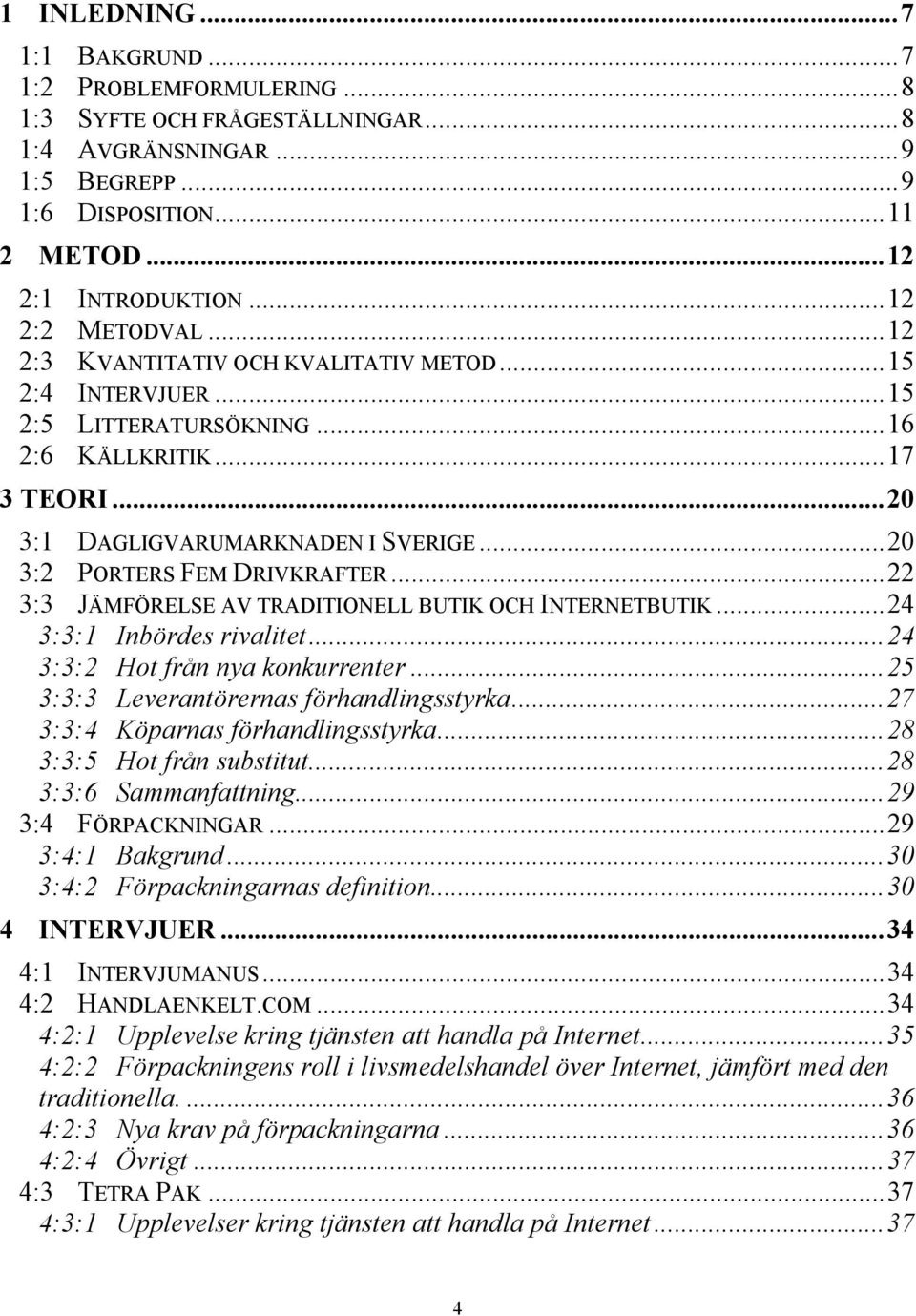 ..22 3:3 JÄMFÖRELSE AV TRADITIONELL BUTIK OCH INTERNETBUTIK...24 3:3:1 Inbördes rivalitet...24 3:3:2 Hot från nya konkurrenter...25 3:3:3 Leverantörernas förhandlingsstyrka.