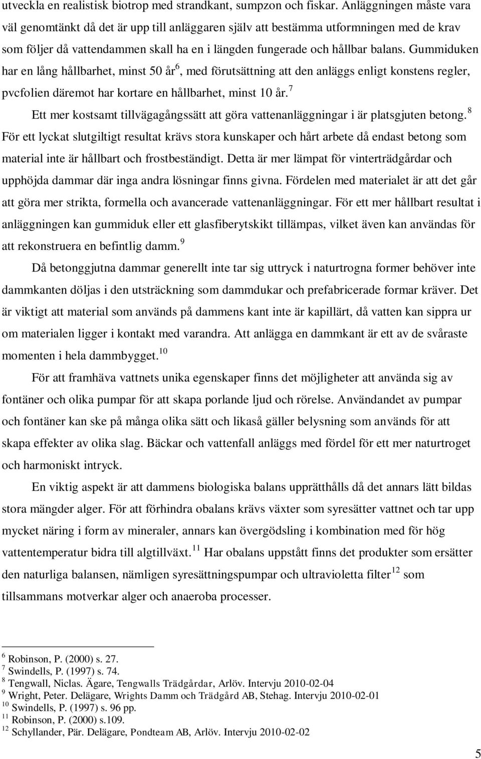 Gummiduken har en lång hållbarhet, minst 50 år 6, med förutsättning att den anläggs enligt konstens regler, pvcfolien däremot har kortare en hållbarhet, minst 10 år.