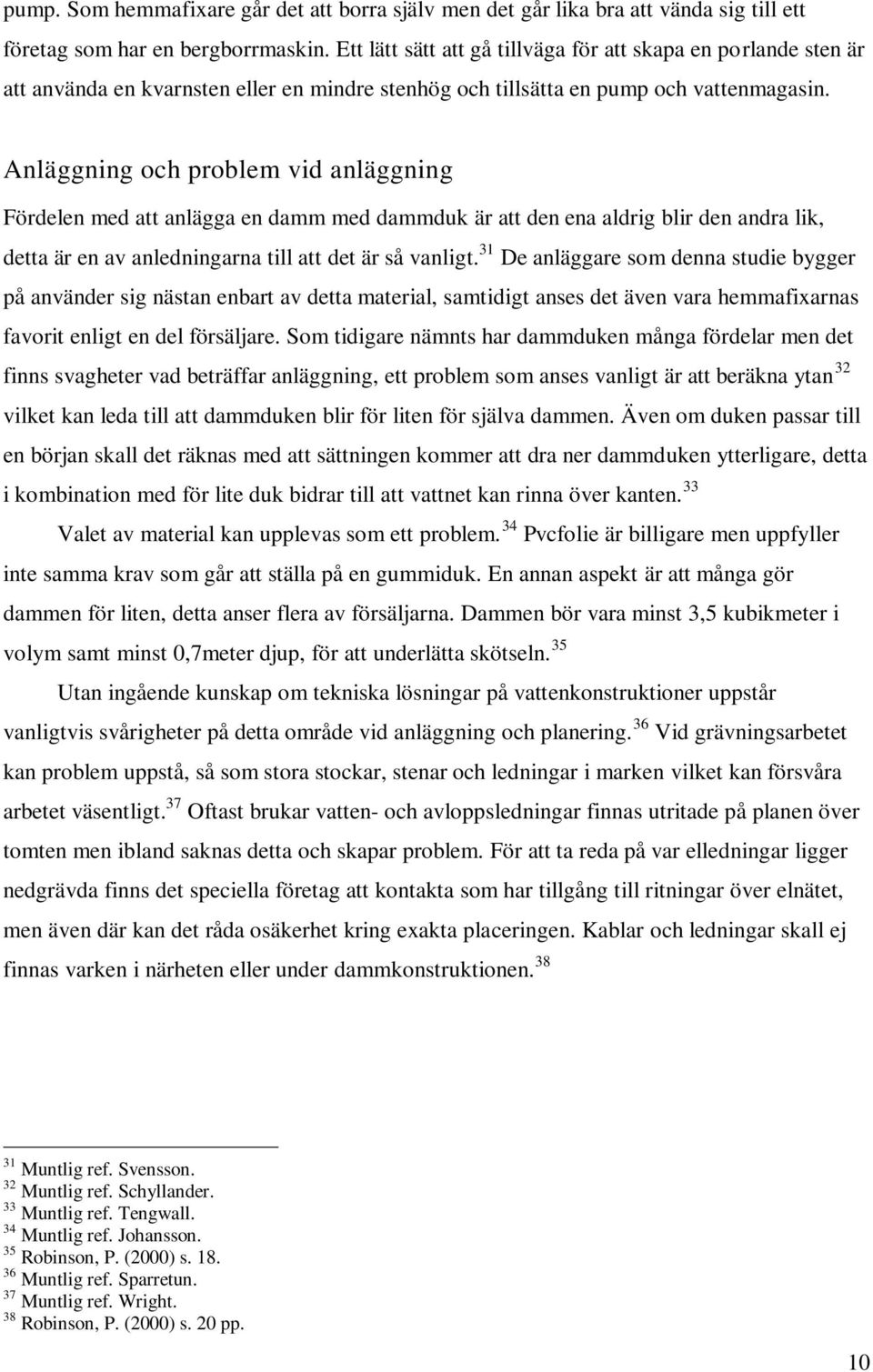 Anläggning och problem vid anläggning Fördelen med att anlägga en damm med dammduk är att den ena aldrig blir den andra lik, detta är en av anledningarna till att det är så vanligt.