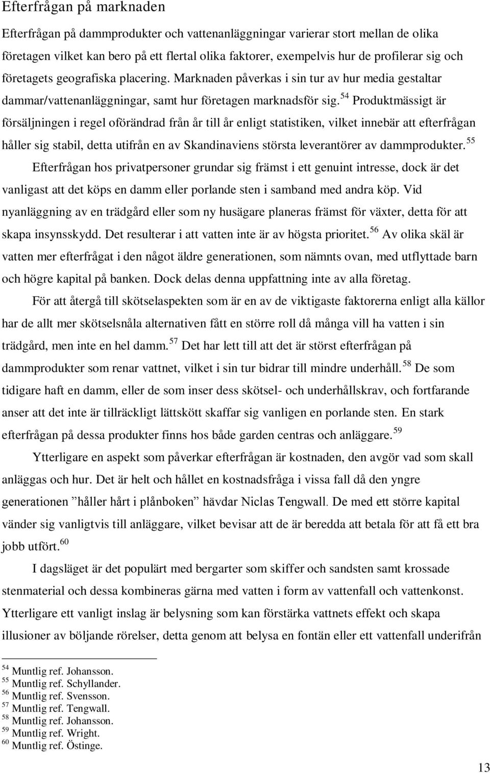 54 Produktmässigt är försäljningen i regel oförändrad från år till år enligt statistiken, vilket innebär att efterfrågan håller sig stabil, detta utifrån en av Skandinaviens största leverantörer av