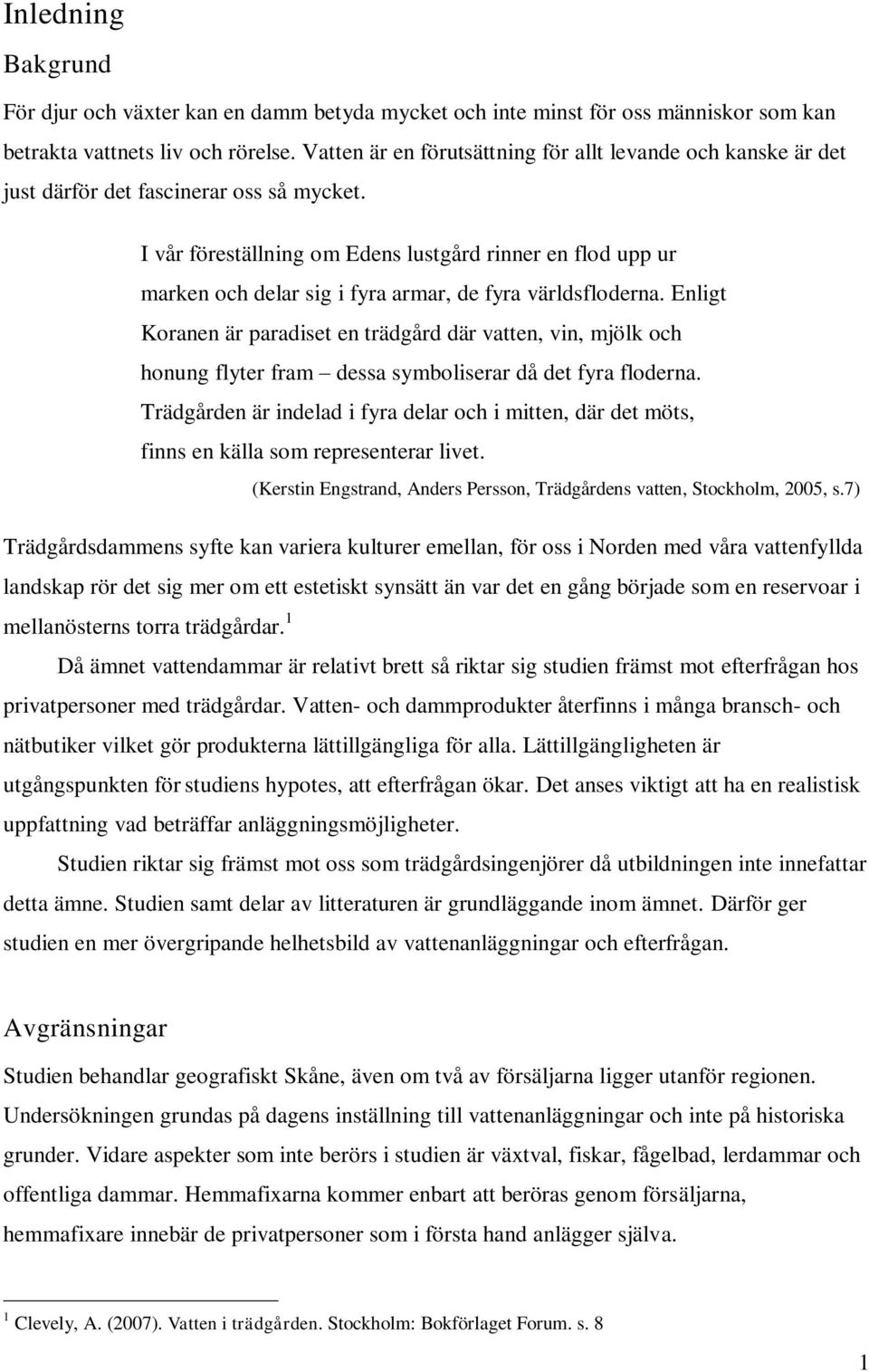 I vår föreställning om Edens lustgård rinner en flod upp ur marken och delar sig i fyra armar, de fyra världsfloderna.