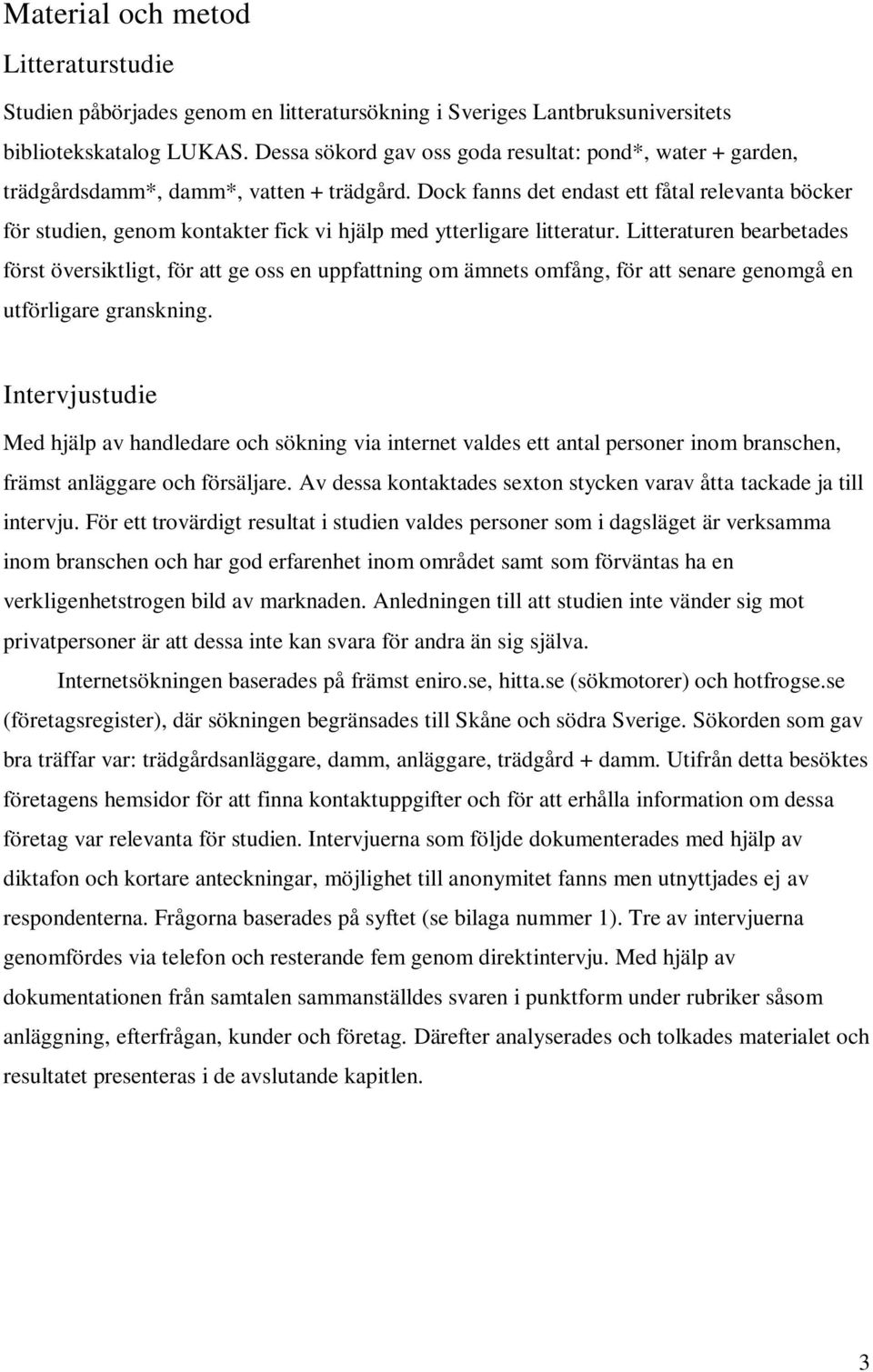 Dock fanns det endast ett fåtal relevanta böcker för studien, genom kontakter fick vi hjälp med ytterligare litteratur.