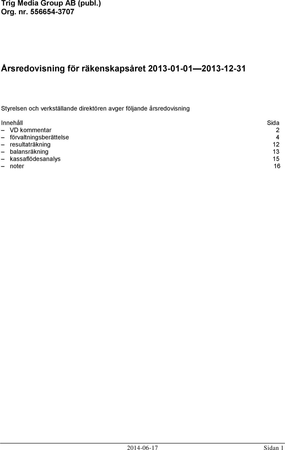 och verkställande direktören avger följande årsredovisning Innehåll Sida VD