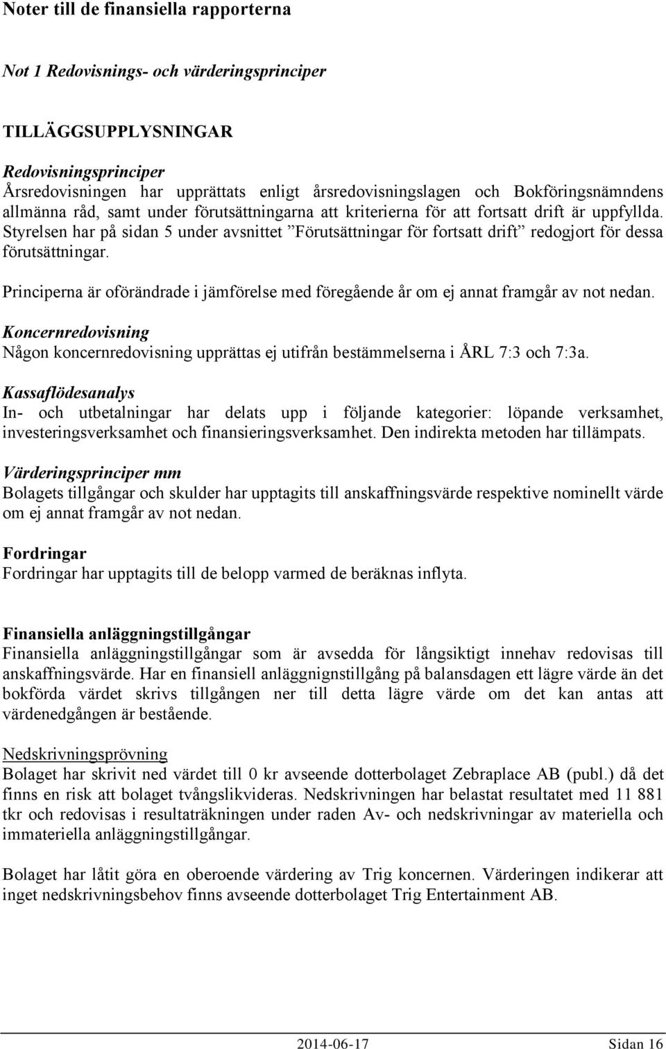 Styrelsen har på sidan 5 under avsnittet Förutsättningar för fortsatt drift redogjort för dessa förutsättningar.