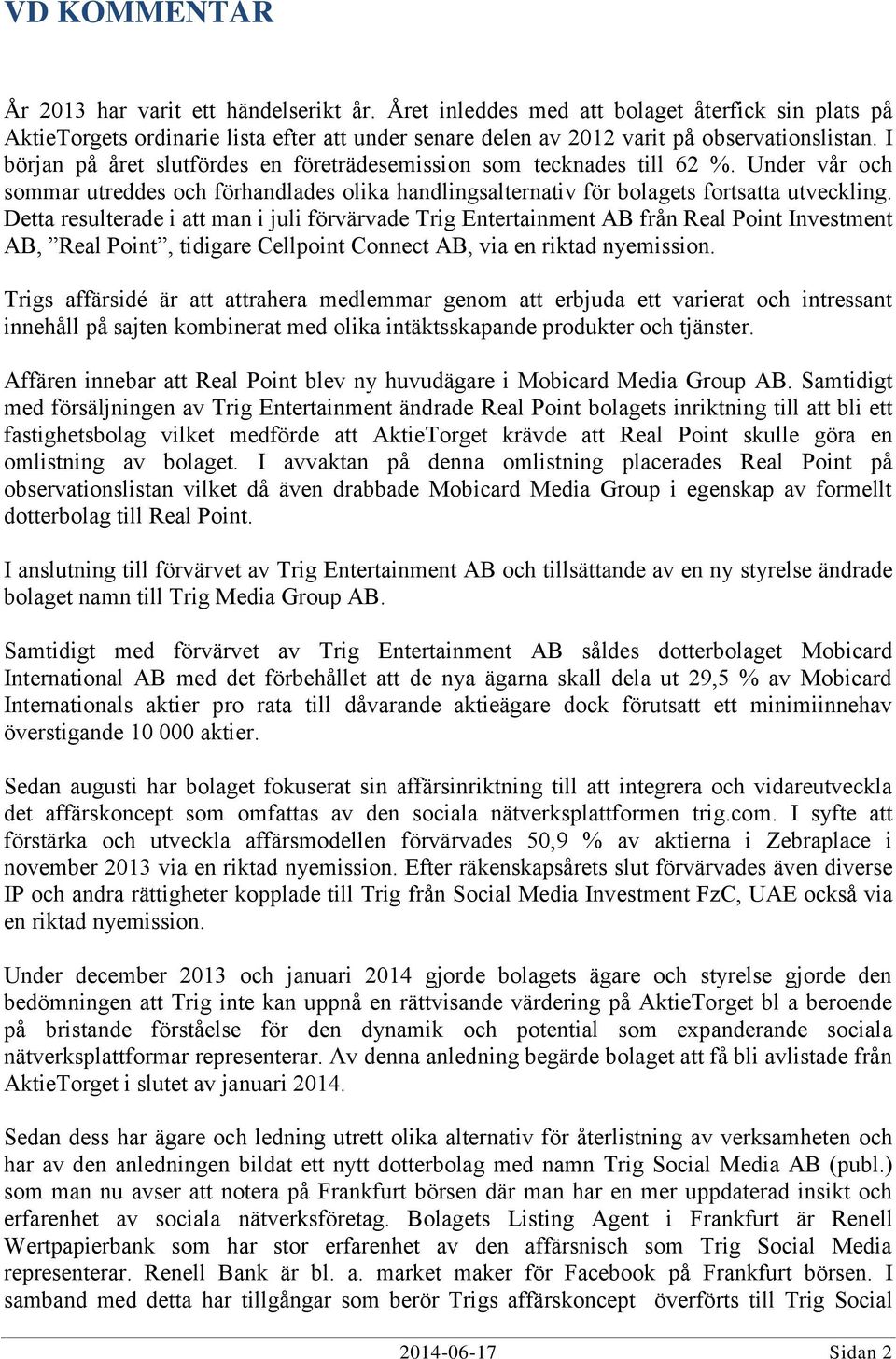 Detta resulterade i att man i juli förvärvade Trig Entertainment AB från Real Point Investment AB, Real Point, tidigare Cellpoint Connect AB, via en riktad nyemission.