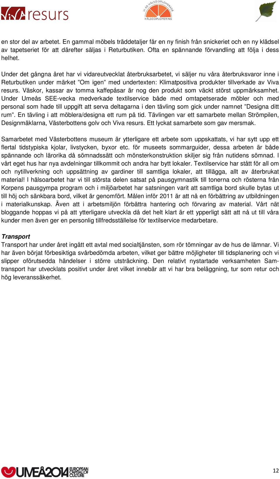 Under det gångna året har vi vidareutvecklat återbruksarbetet, vi säljer nu våra återbruksvaror inne i Returbutiken under märket Om igen med undertexten: Klimatpositiva produkter tillverkade av Viva