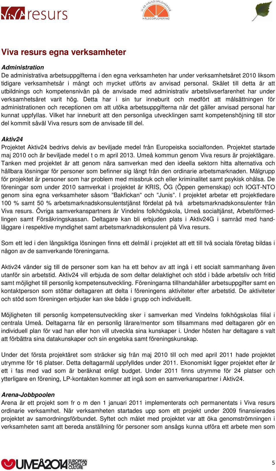 Detta har i sin tur inneburit och medfört att målsättningen för administrationen och receptionen om att utöka arbetsuppgifterna när det gäller anvisad personal har kunnat uppfyllas.