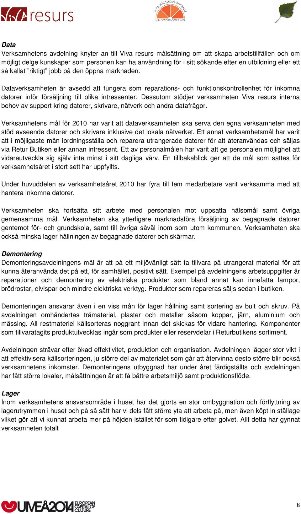 Dataverksamheten är avsedd att fungera som reparations- och funktionskontrollenhet för inkomna datorer inför försäljning till olika intressenter.