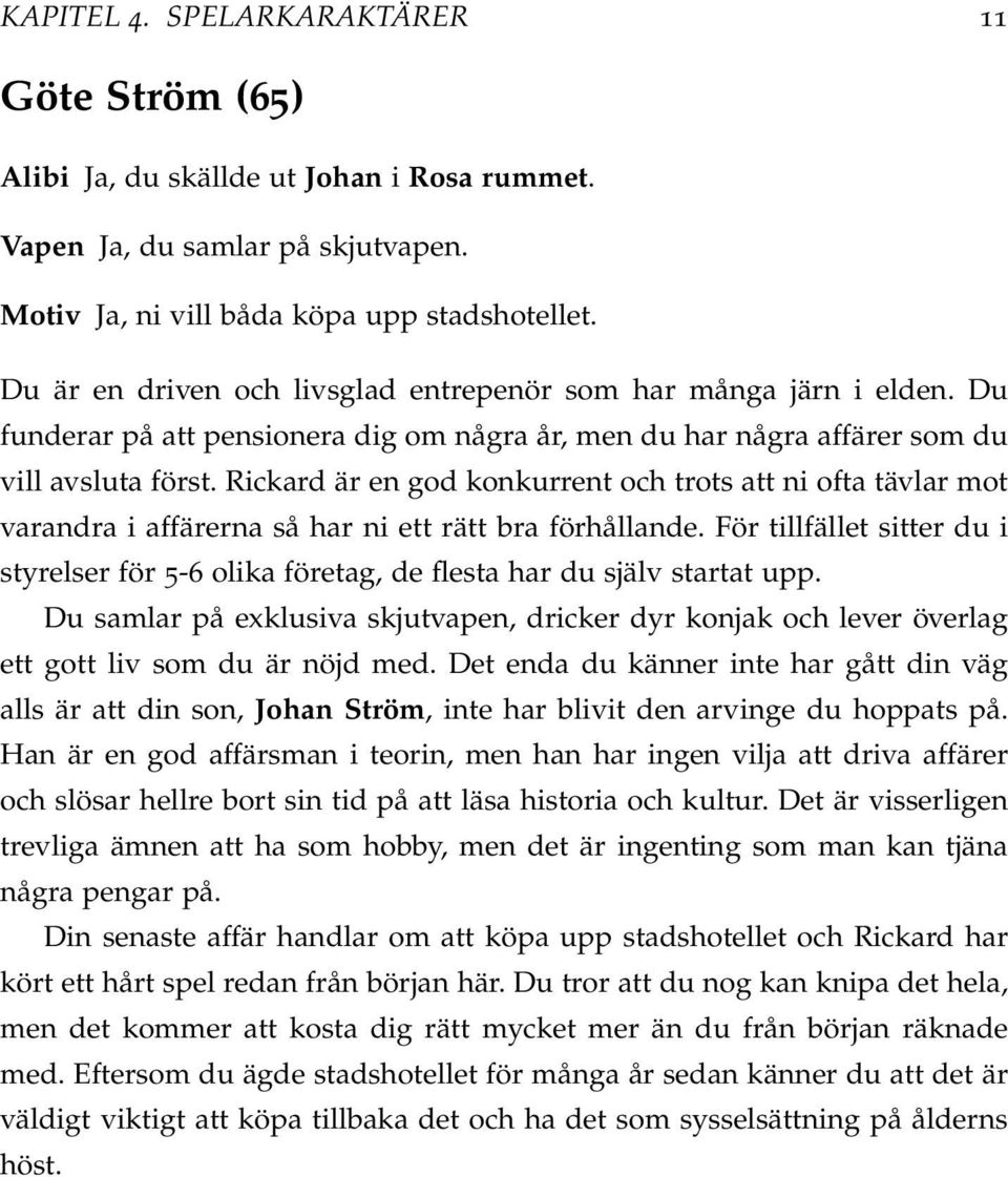 Rickard är en god konkurrent och trots att ni ofta tävlar mot varandra i affärerna så har ni ett rätt bra förhållande.