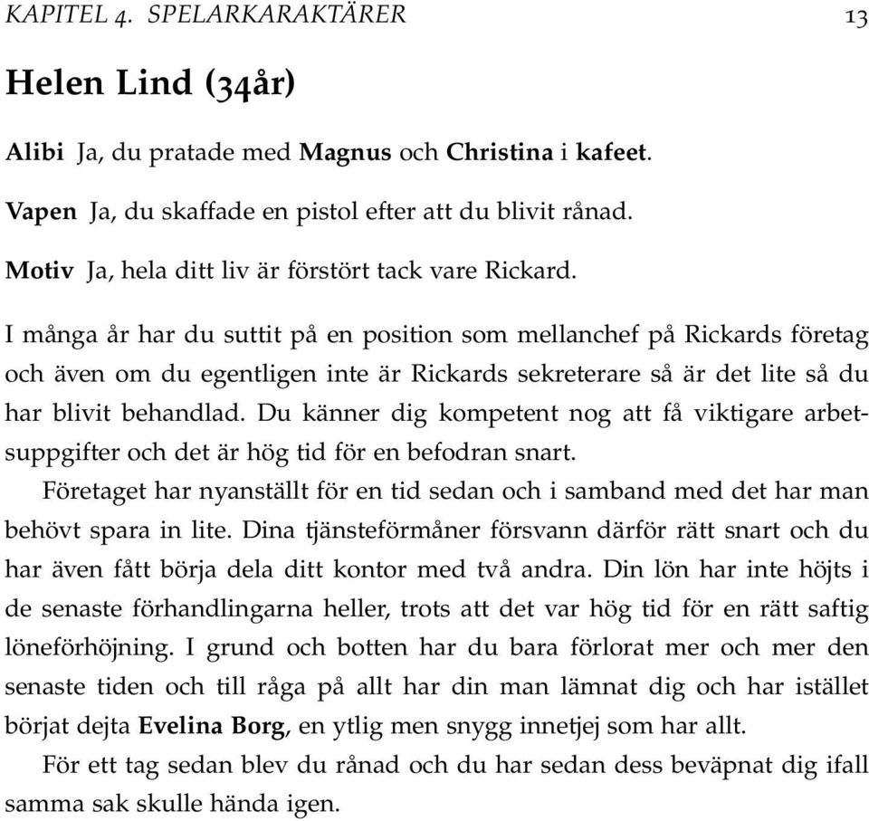 I många år har du suttit på en position som mellanchef på Rickards företag och även om du egentligen inte är Rickards sekreterare så är det lite så du har blivit behandlad.