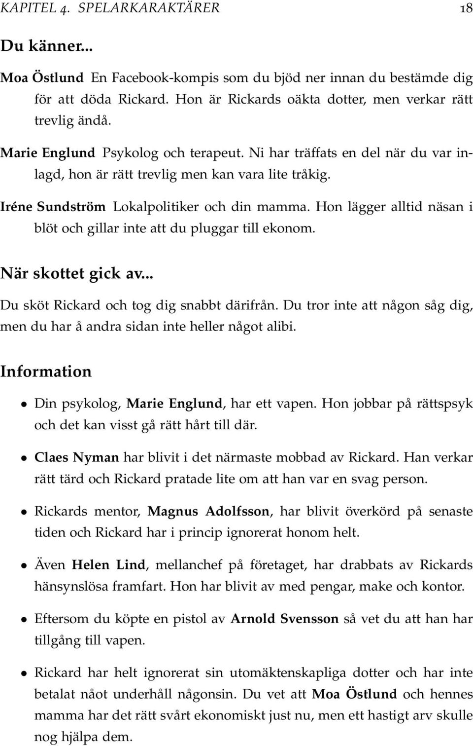 Hon lägger alltid näsan i blöt och gillar inte att du pluggar till ekonom. När skottet gick av... Du sköt Rickard och tog dig snabbt därifrån.