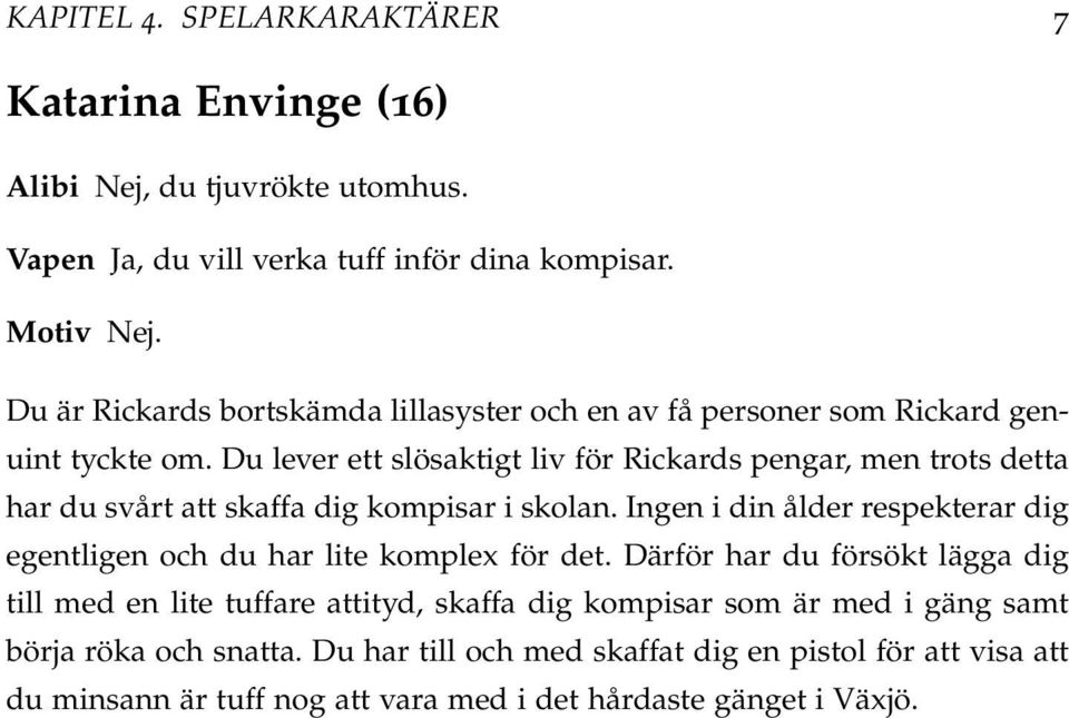 Du lever ett slösaktigt liv för Rickards pengar, men trots detta har du svårt att skaffa dig kompisar i skolan.