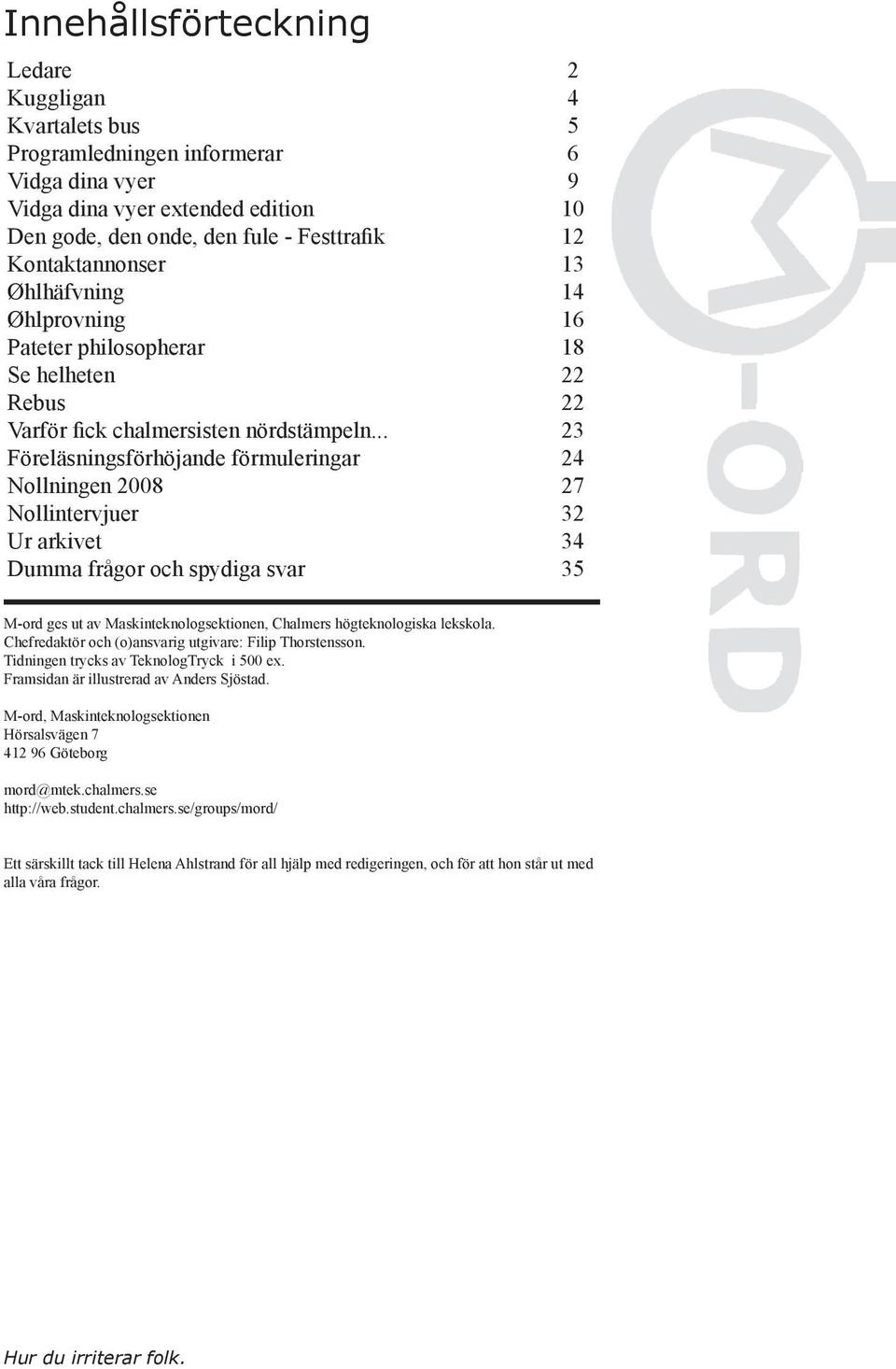 .. 23 Föreläsningsförhöjande förmuleringar 24 Nollningen 2008 27 Nollintervjuer 32 Ur arkivet 34 Dumma frågor och spydiga svar 35 M-ord ges ut av Maskinteknologsektionen, Chalmers högteknologiska