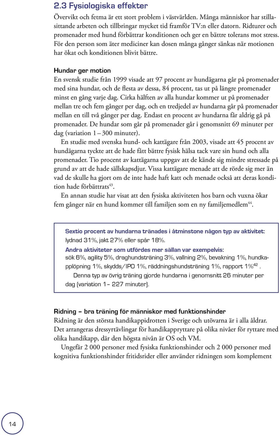 För den person som äter mediciner kan dosen många gånger sänkas när motionen har ökat och konditionen blivit bättre.