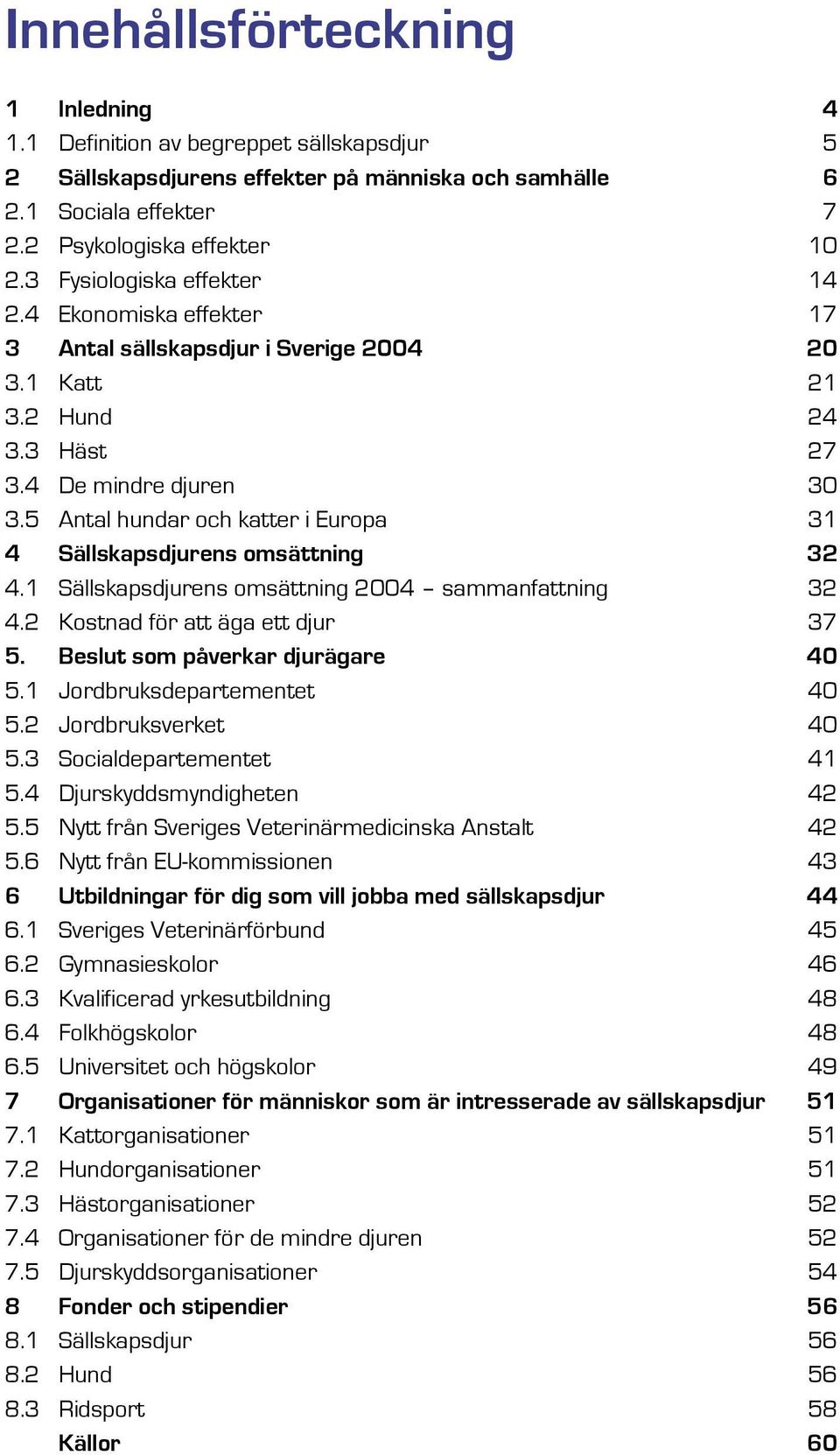 5 Antal hundar och katter i Europa 31 4 Sällskapsdjurens omsättning 32 4.1 Sällskapsdjurens omsättning 2004 sammanfattning 32 4.2 Kostnad för att äga ett djur 37 5. Beslut som påverkar djurägare 40 5.