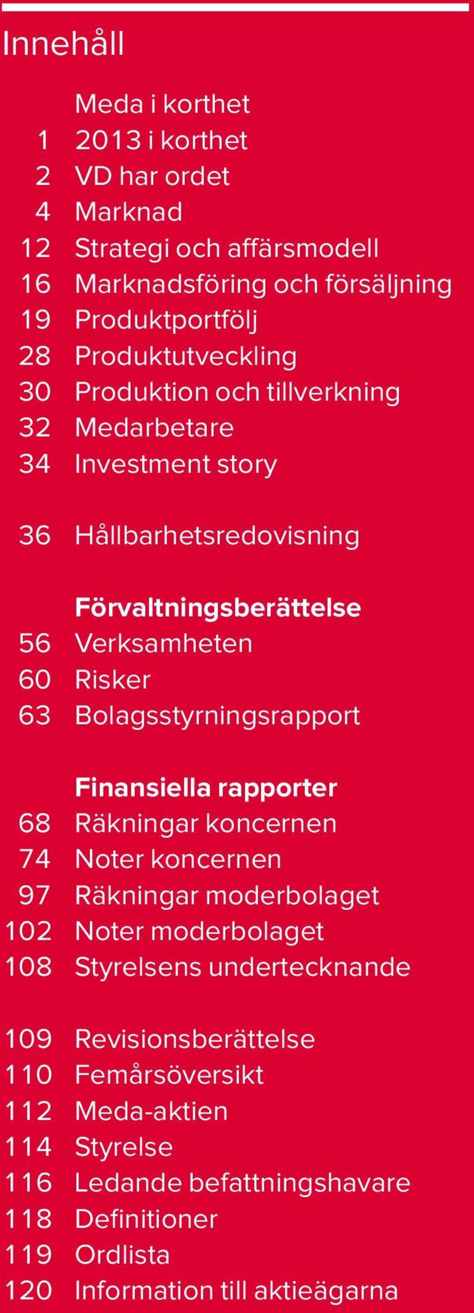 Bolagsstyrningsrapport Finansiella rapporter 68 Räkningar koncernen 74 Noter koncernen 97 Räkningar moderbolaget 102 Noter moderbolaget 108 Styrelsens